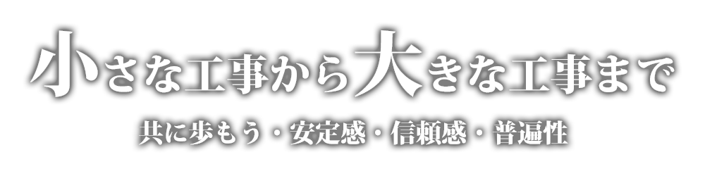 小さな工事から大きな工事まで 共に歩もう・安定感・信頼感・普遍性