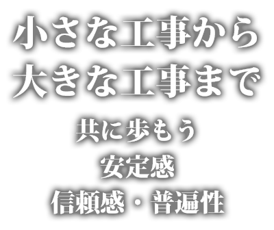 小さな工事から大きな工事まで 共に歩もう・安定感・信頼感・普遍性